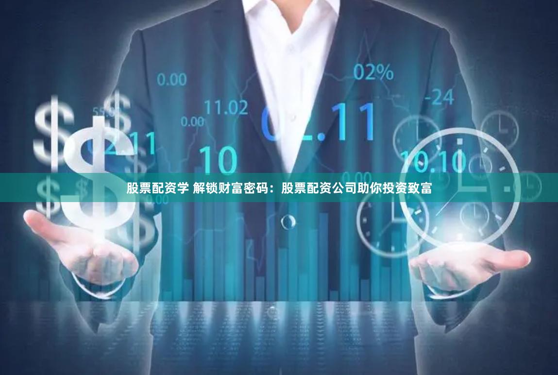 股票配资学 解锁财富密码：股票配资公司助你投资致富