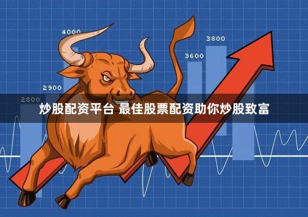 炒股配资平台 最佳股票配资助你炒股致富