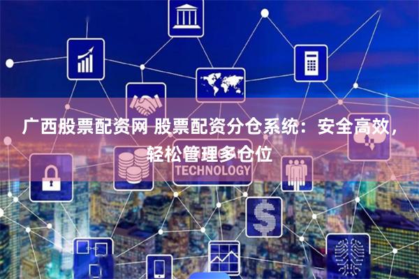 广西股票配资网 股票配资分仓系统：安全高效，轻松管理多仓位