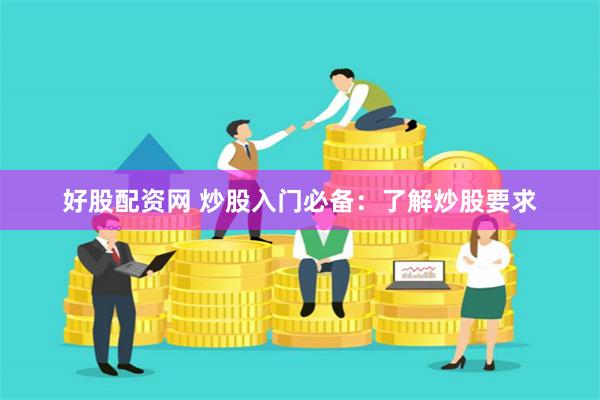 好股配资网 炒股入门必备：了解炒股要求