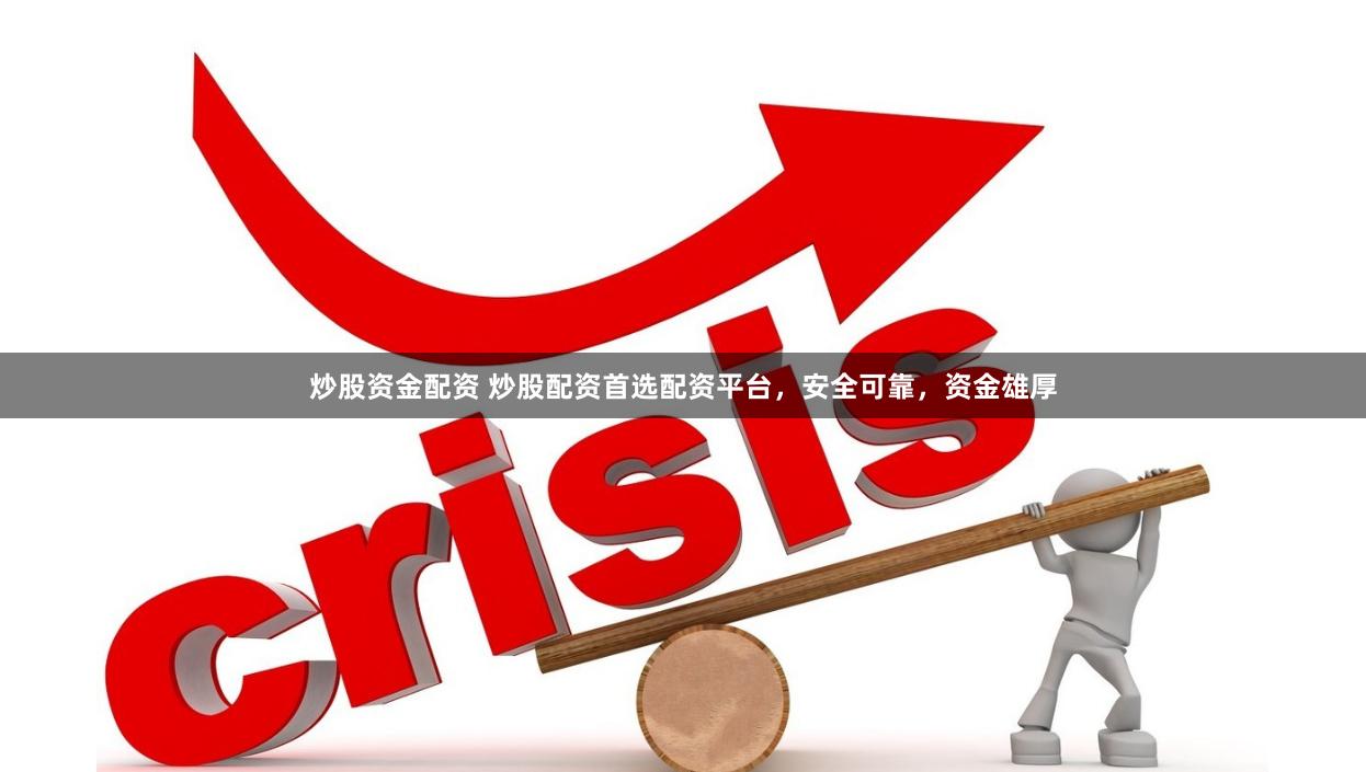 炒股资金配资 炒股配资首选配资平台，安全可靠，资金雄厚