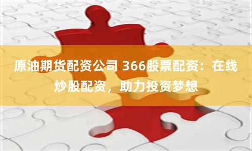 原油期货配资公司 366股票配资：在线炒股配资，助力投资梦想