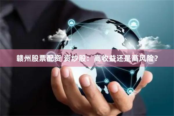 赣州股票配资 资炒股：高收益还是高风险？