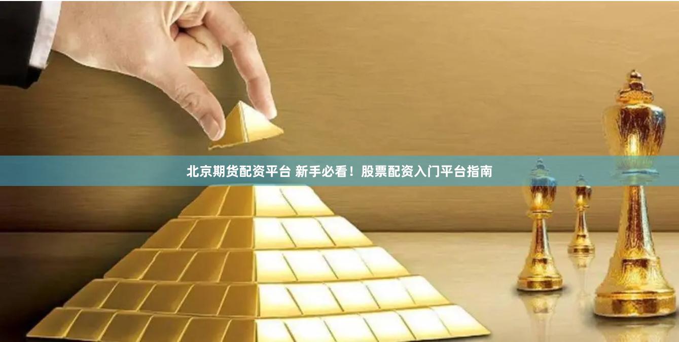 北京期货配资平台 新手必看！股票配资入门平台指南