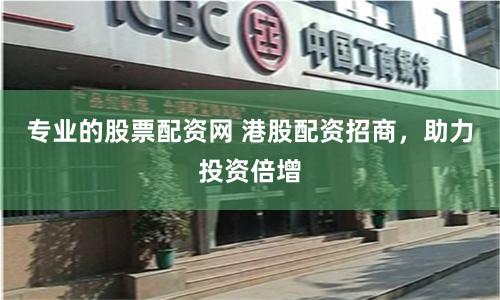 专业的股票配资网 港股配资招商，助力投资倍增