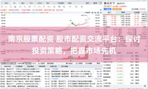 南京股票配资 股市配资交流平台：探讨投资策略，把握市场先机