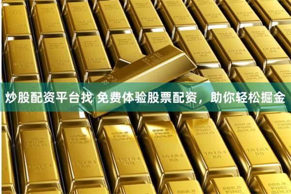 炒股配资平台找 免费体验股票配资，助你轻松掘金