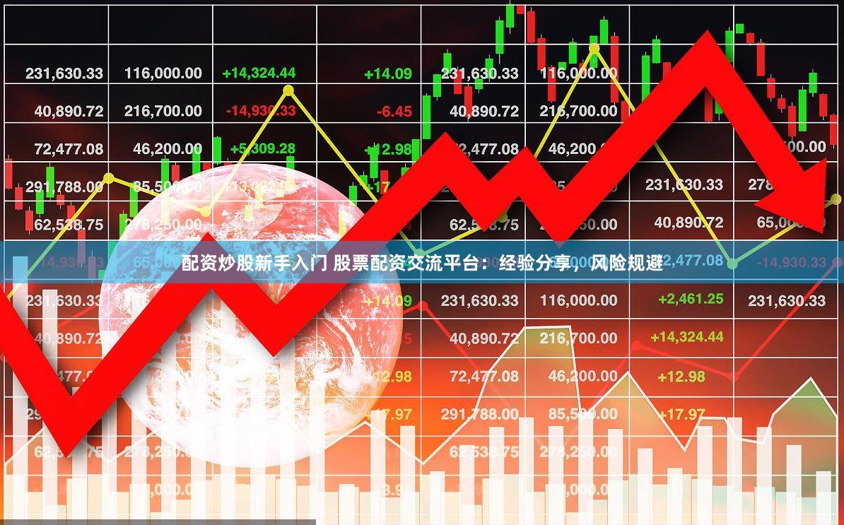 配资炒股新手入门 股票配资交流平台：经验分享，风险规避