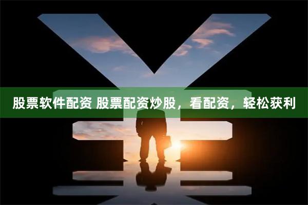 股票软件配资 股票配资炒股，看配资，轻松获利