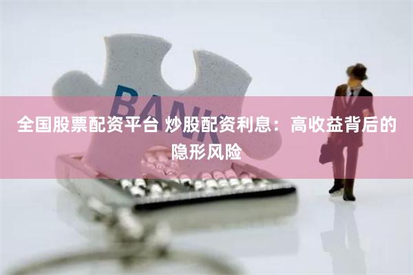 全国股票配资平台 炒股配资利息：高收益背后的隐形风险
