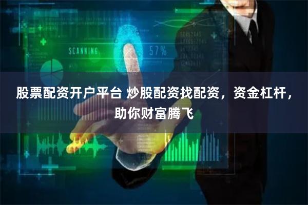 股票配资开户平台 炒股配资找配资，资金杠杆，助你财富腾飞