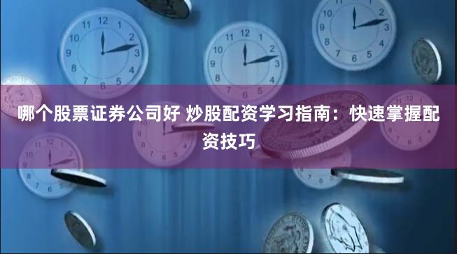 哪个股票证券公司好 炒股配资学习指南：快速掌握配资技巧