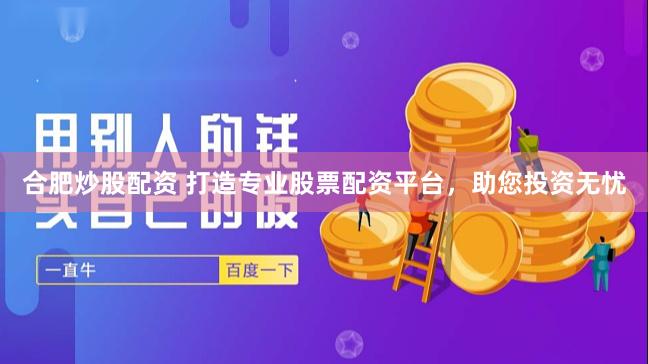 合肥炒股配资 打造专业股票配资平台，助您投资无忧