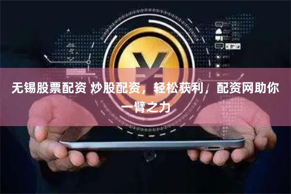 无锡股票配资 炒股配资，轻松获利，配资网助你一臂之力