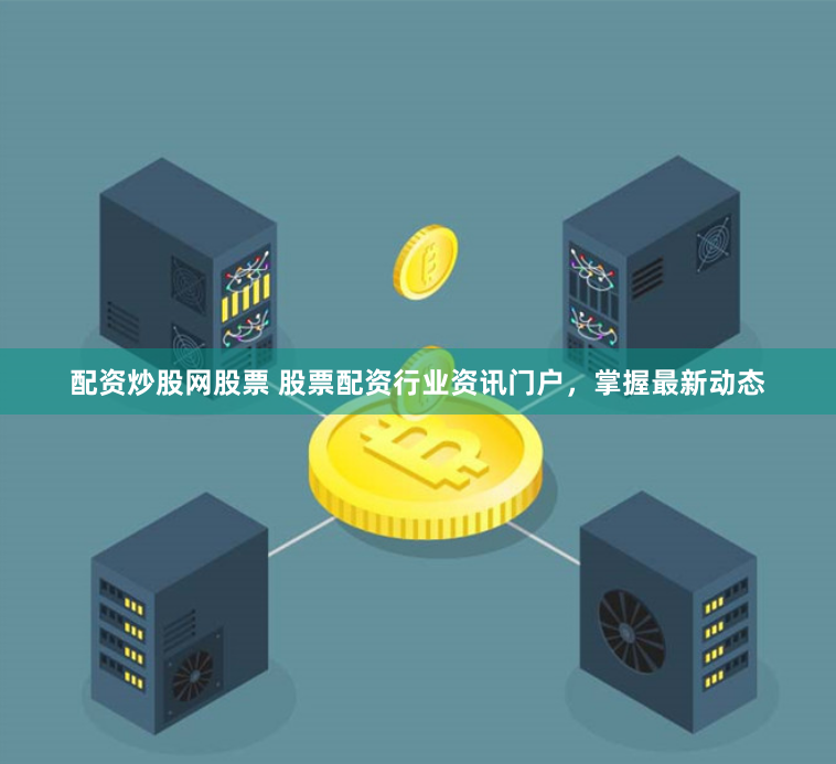 配资炒股网股票 股票配资行业资讯门户，掌握最新动态