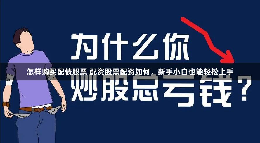 怎样购买配债股票 配资股票配资如何，新手小白也能轻松上手