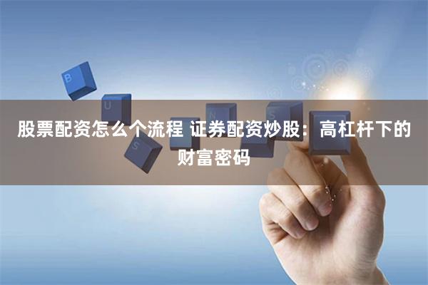 股票配资怎么个流程 证券配资炒股：高杠杆下的财富密码