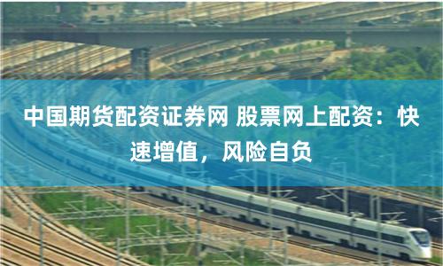 中国期货配资证券网 股票网上配资：快速增值，风险自负
