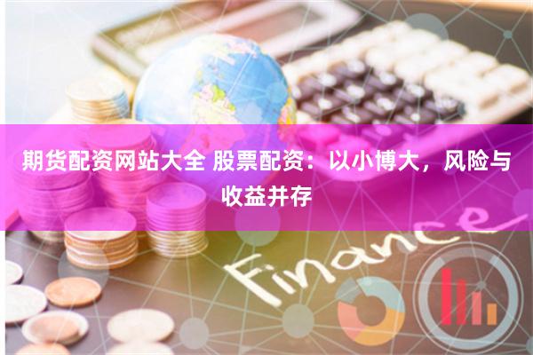 期货配资网站大全 股票配资：以小博大，风险与收益并存