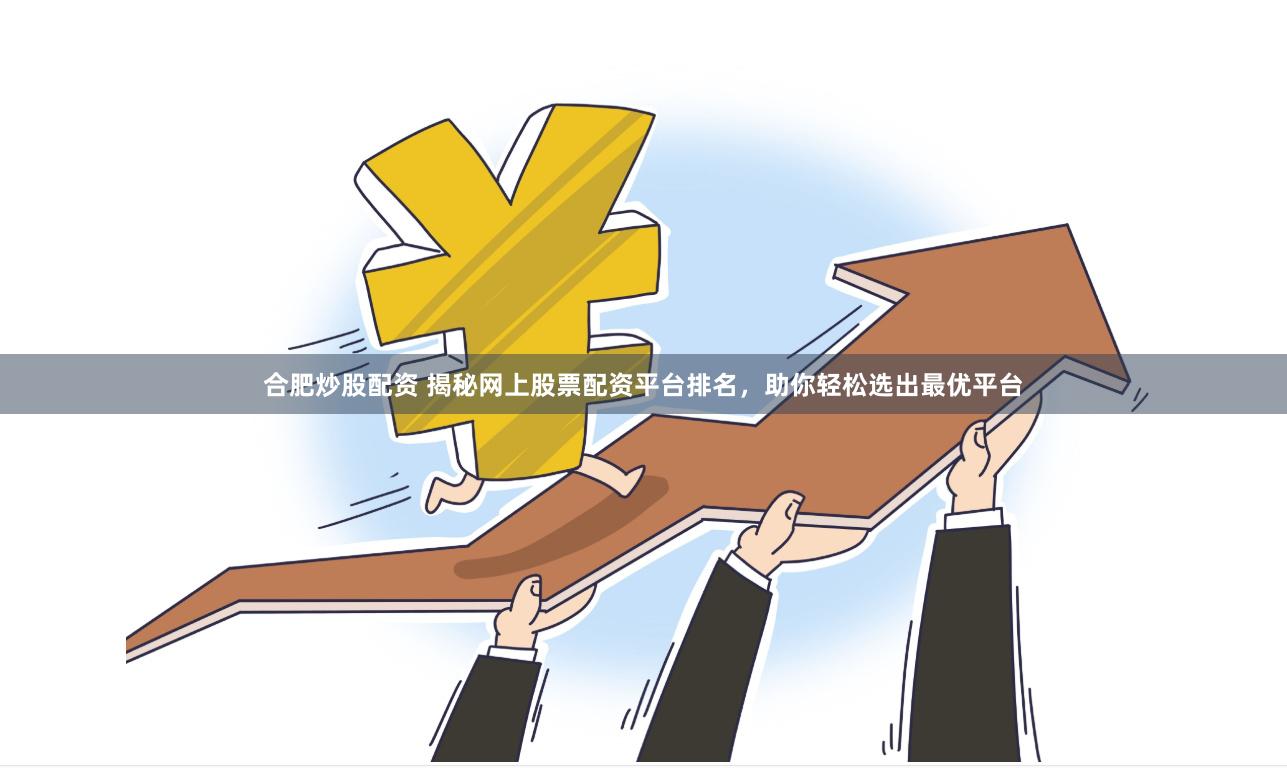 合肥炒股配资 揭秘网上股票配资平台排名，助你轻松选出最优平台