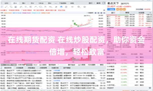 在线期货配资 在线炒股配资，助你资金倍增，轻松致富