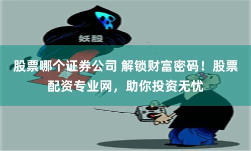 股票哪个证券公司 解锁财富密码！股票配资专业网，助你投资无忧