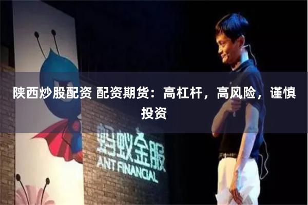 陕西炒股配资 配资期货：高杠杆，高风险，谨慎投资