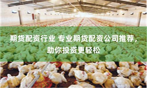 期货配资行业 专业期货配资公司推荐，助你投资更轻松