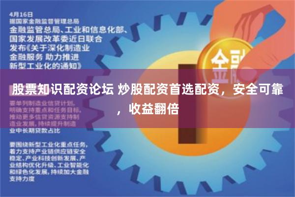 股票知识配资论坛 炒股配资首选配资，安全可靠，收益翻倍