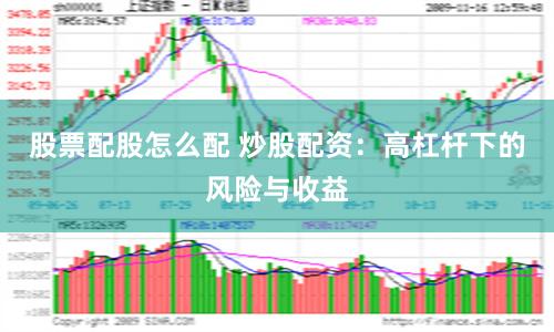 股票配股怎么配 炒股配资：高杠杆下的风险与收益