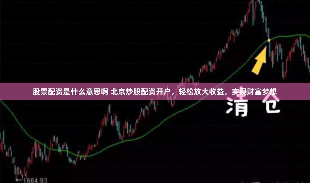 股票配资是什么意思啊 北京炒股配资开户，轻松放大收益，实现财富梦想