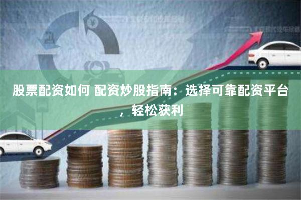 股票配资如何 配资炒股指南：选择可靠配资平台，轻松获利