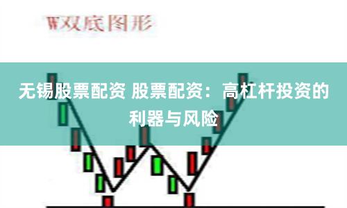 无锡股票配资 股票配资：高杠杆投资的利器与风险