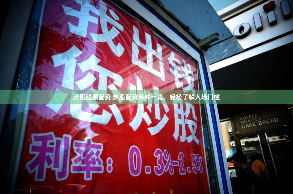 汾阳股票配资 炒股配资条件一览，轻松了解入场门槛