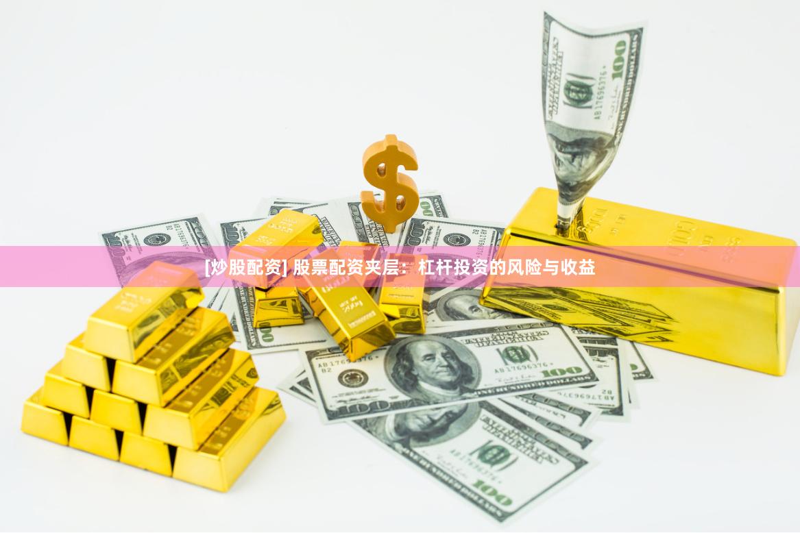 [炒股配资] 股票配资夹层：杠杆投资的风险与收益