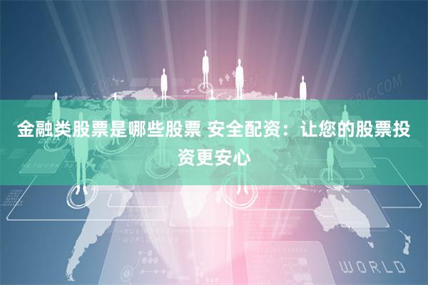 金融类股票是哪些股票 安全配资：让您的股票投资更安心
