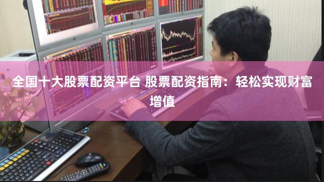 全国十大股票配资平台 股票配资指南：轻松实现财富增值