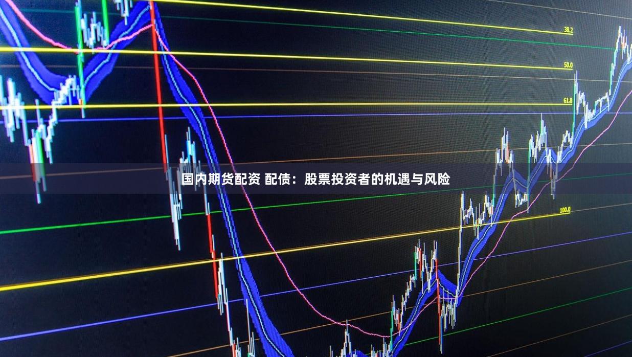 国内期货配资 配债:股票投资者的机遇与风险