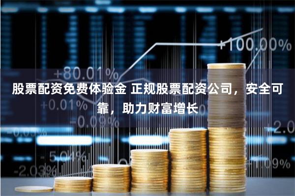 股票配资免费体验金 正规股票配资公司，安全可靠，助力财富增长