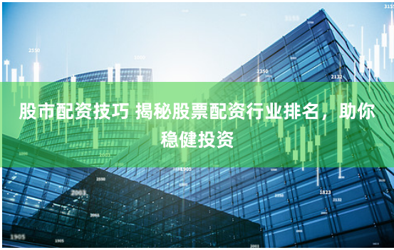 股市配资技巧 揭秘股票配资行业排名,助你稳健投资