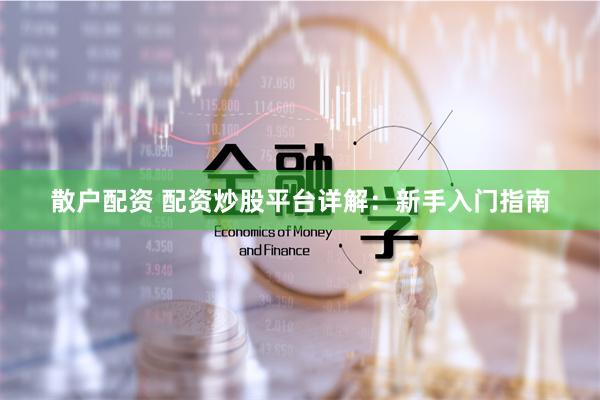 散户配资 配资炒股平台详解：新手入门指南