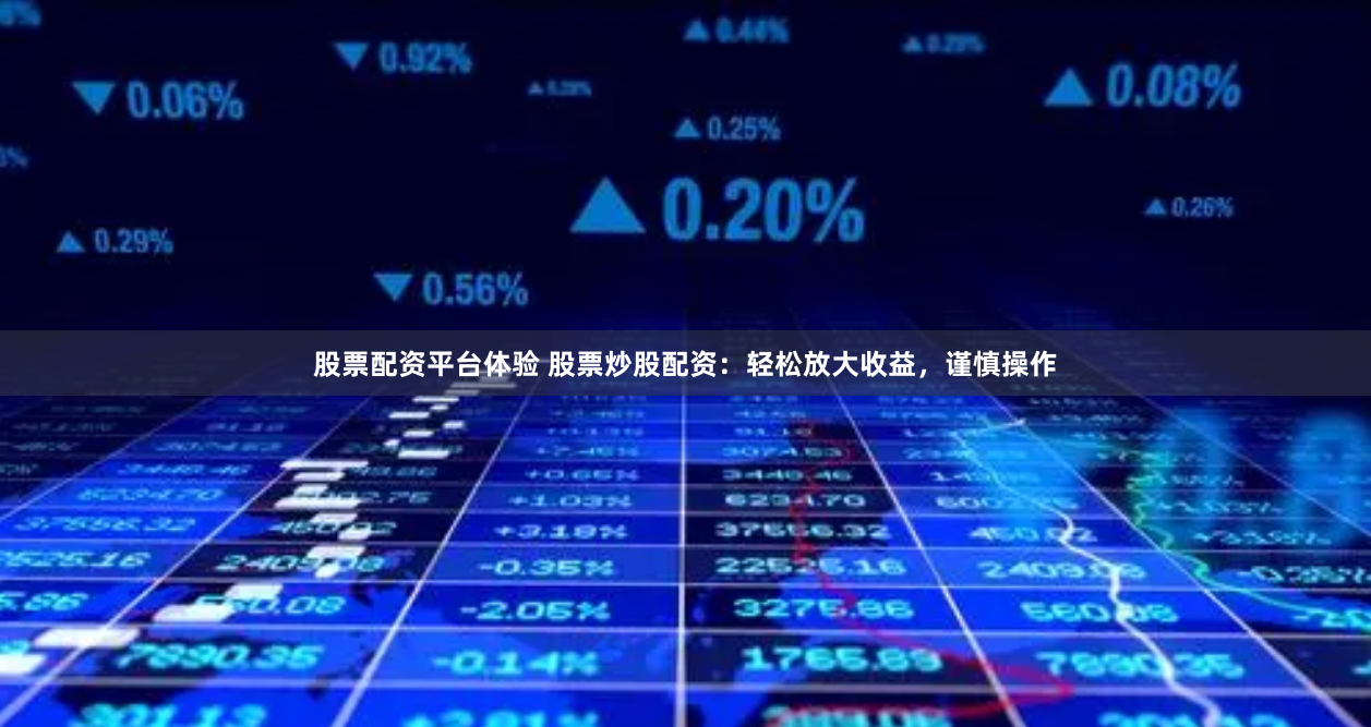 股票配资平台体验 股票炒股配资：轻松放大收益，谨慎操作