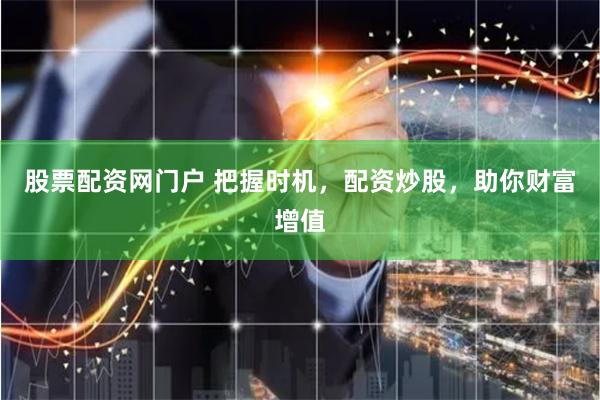 股票配资网门户 把握时机，配资炒股，助你财富增值