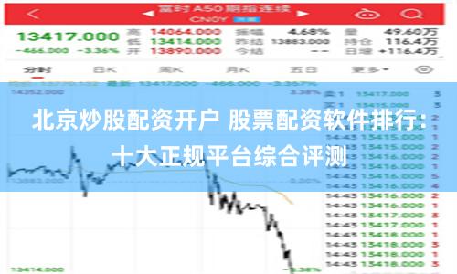 北京炒股配资开户 股票配资软件排行:十大正规平台综合评测