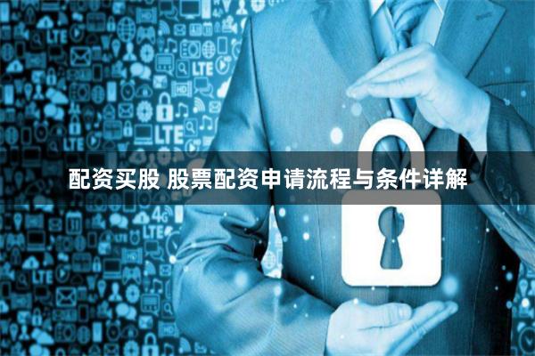 配资买股 股票配资申请流程与条件详解