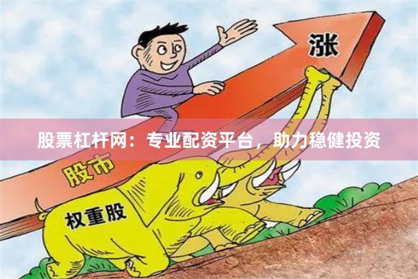 股票杠杆网：专业配资平台，助力稳健投资