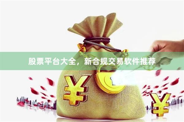 股票平台大全，新合规交易软件推荐