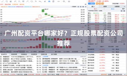 广州配资平台哪家好？正规股票配资公司推荐