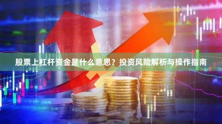 股票上杠杆资金是什么意思？投资风险解析与操作指南