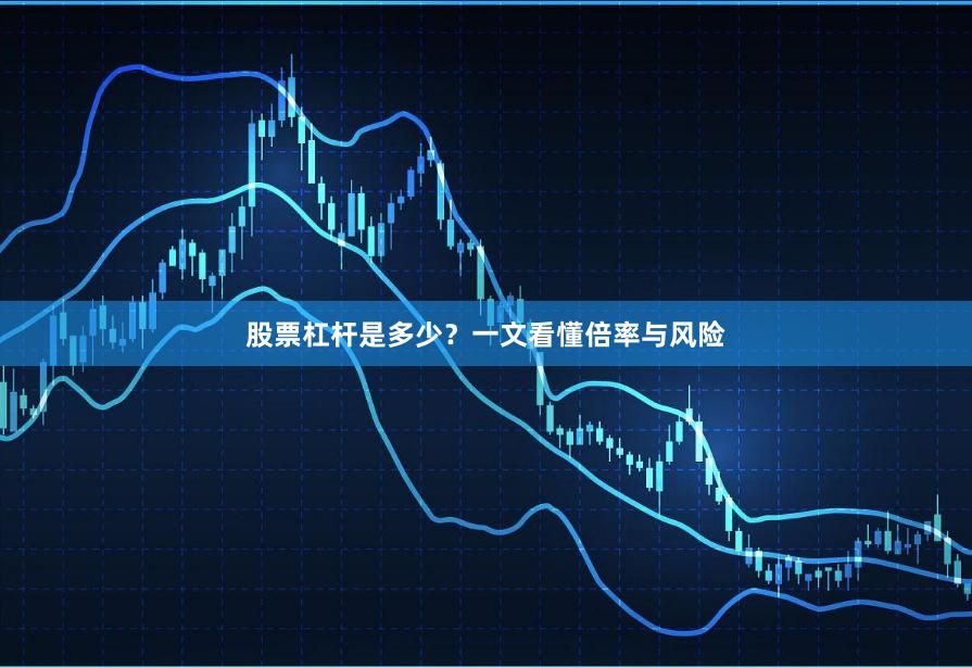 股票杠杆是多少?一文看懂倍率与风险